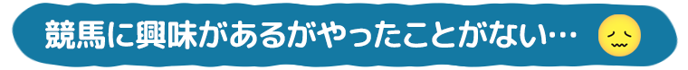 競馬に興味があるがやったことがない…