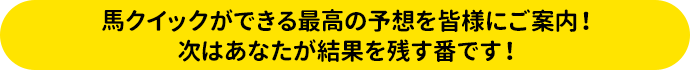 馬クイックができる最高の予想を皆さまにご案内！次はあなたが結果を残す番です！